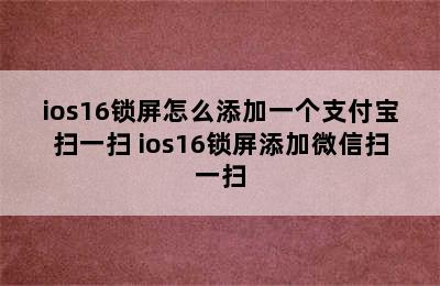 ios16锁屏怎么添加一个支付宝扫一扫 ios16锁屏添加微信扫一扫